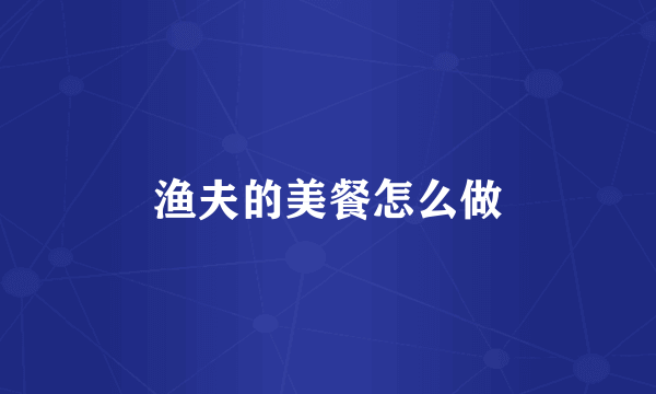 渔夫的美餐怎么做