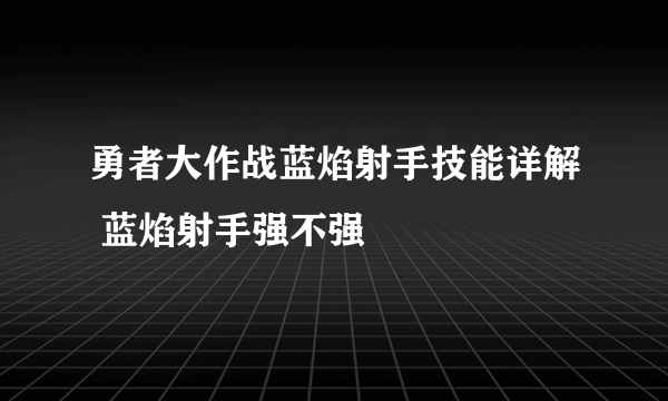 勇者大作战蓝焰射手技能详解 蓝焰射手强不强