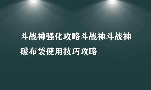 斗战神强化攻略斗战神斗战神破布袋使用技巧攻略