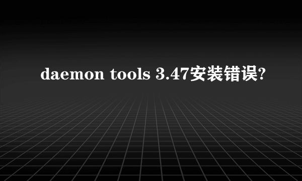 daemon tools 3.47安装错误?