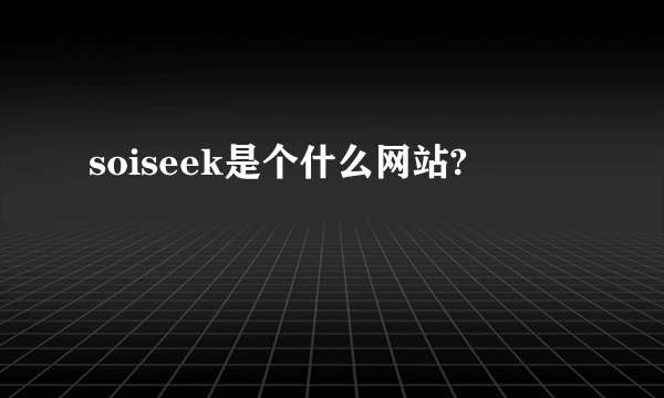 soiseek是个什么网站?