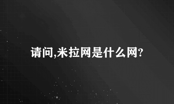 请问,米拉网是什么网?