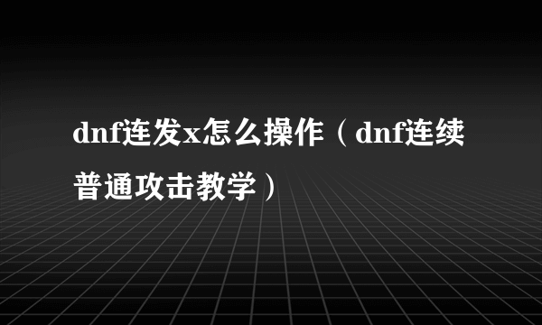 dnf连发x怎么操作（dnf连续普通攻击教学）