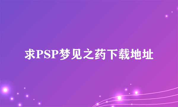 求PSP梦见之药下载地址