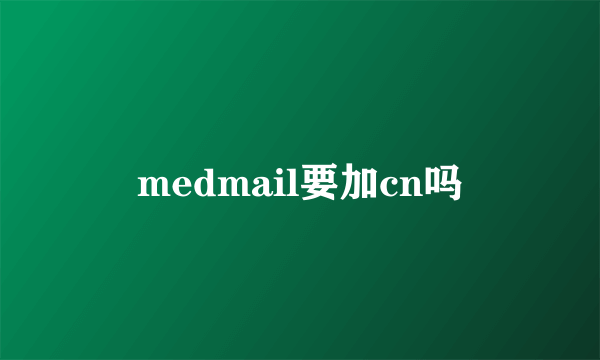 medmail要加cn吗