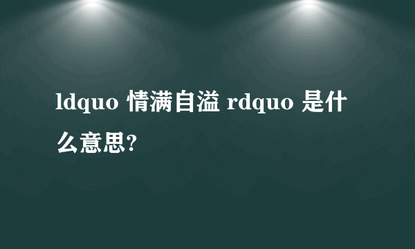 ldquo 情满自溢 rdquo 是什么意思?