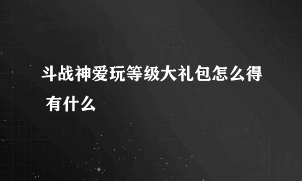 斗战神爱玩等级大礼包怎么得 有什么