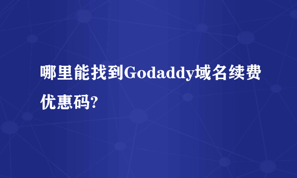 哪里能找到Godaddy域名续费优惠码?