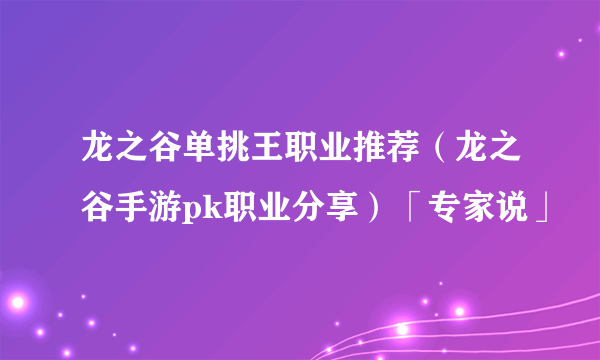 龙之谷单挑王职业推荐(龙之谷手游pk职业分享)「专家说」
