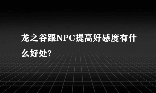 龙之谷跟NPC提高好感度有什么好处?