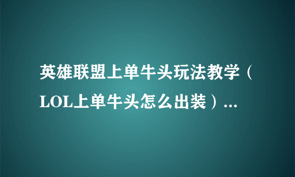 英雄联盟上单牛头玩法教学（LOL上单牛头怎么出装）「2023推荐」