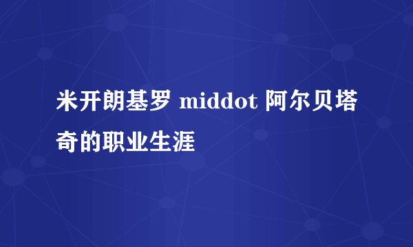 米开朗基罗 middot 阿尔贝塔奇的职业生涯