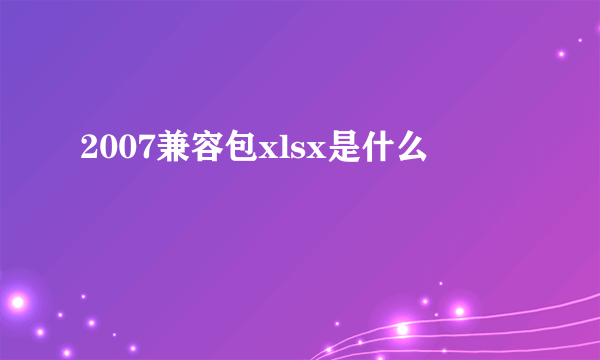2007兼容包xlsx是什么