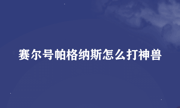 赛尔号帕格纳斯怎么打神兽