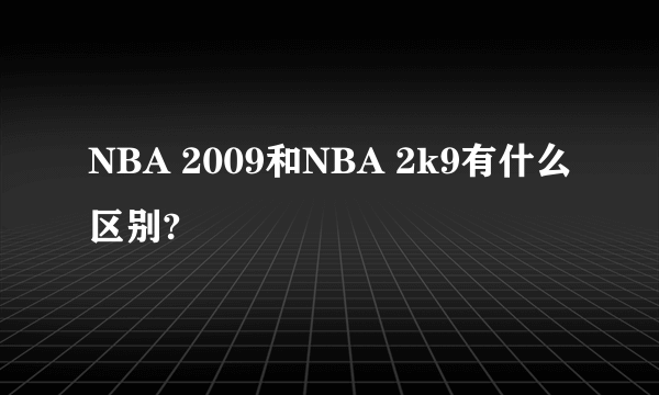 NBA 2009和NBA 2k9有什么区别?