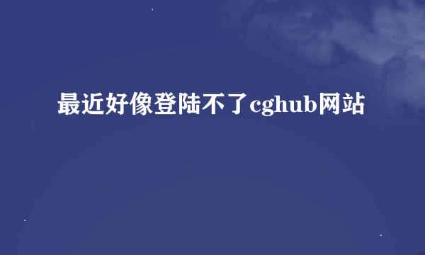 最近好像登陆不了cghub网站