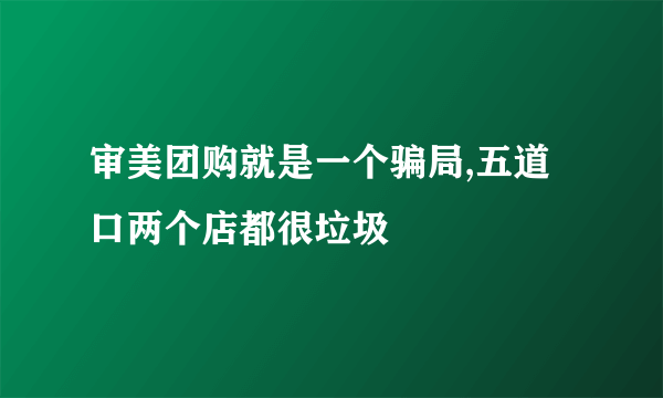 审美团购就是一个骗局,五道口两个店都很垃圾
