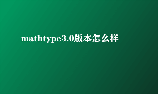 mathtype3.0版本怎么样