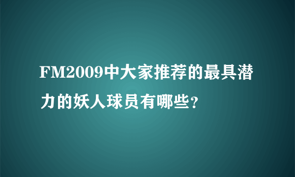 FM2009中大家推荐的最具潜力的妖人球员有哪些？