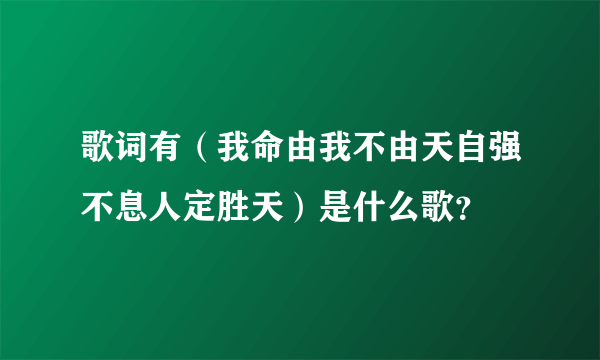 歌词有(我命由我不由天自强不息人定胜天)是什么歌?