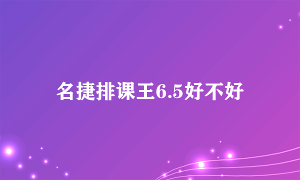 名捷排课王6.5好不好