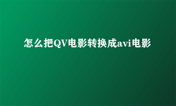 怎么把QV电影转换成avi电影