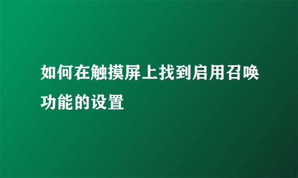如何在触摸屏上找到启用召唤功能的设置