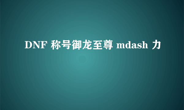 DNF 称号御龙至尊 mdash 力