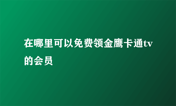 在哪里可以免费领金鹰卡通tv的会员