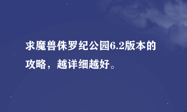 求魔兽侏罗纪公园6.2版本的攻略，越详细越好。