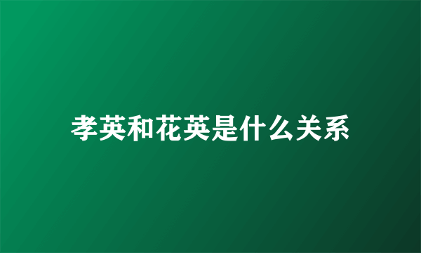 孝英和花英是什么关系