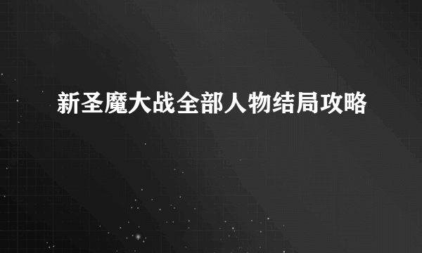 新圣魔大战全部人物结局攻略