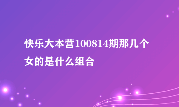 快乐大本营100814期那几个女的是什么组合