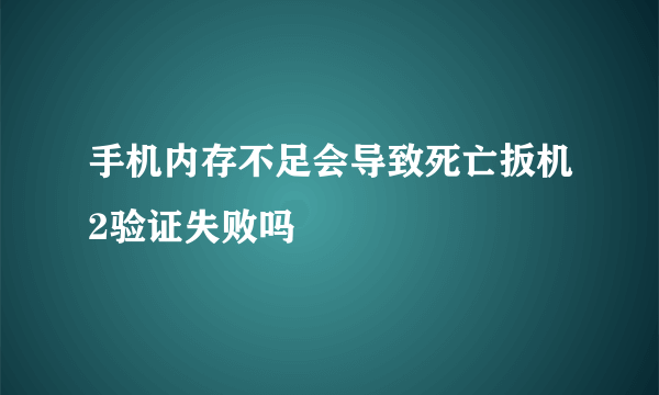 手机内存不足会导致死亡扳机2验证失败吗