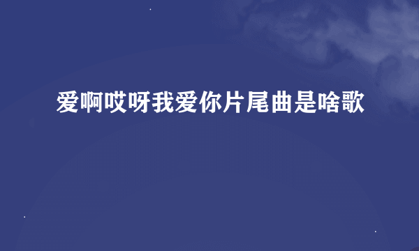 爱啊哎呀我爱你片尾曲是啥歌