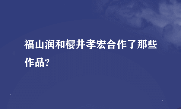 福山润和樱井孝宏合作了那些作品?