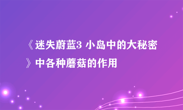 《迷失蔚蓝3 小岛中的大秘密》中各种蘑菇的作用