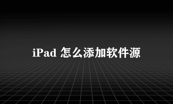 iPad 怎么添加软件源