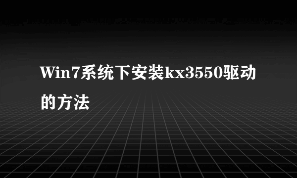 Win7系统下安装kx3550驱动的方法