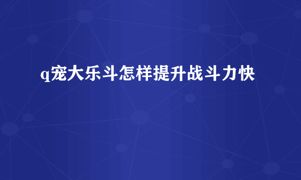 q宠大乐斗怎样提升战斗力快