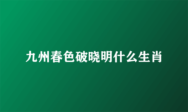 九州春色破晓明什么生肖