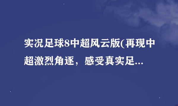 实况足球8中超风云版(再现中超激烈角逐，感受真实足球乐趣)