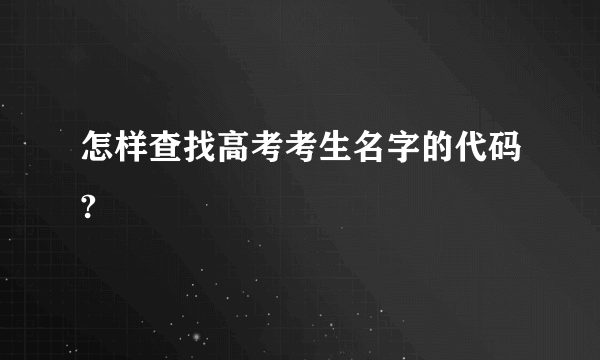 怎样查找高考考生名字的代码?