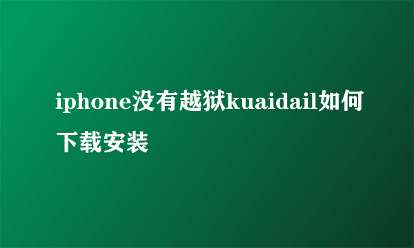 iphone没有越狱kuaidail如何下载安装