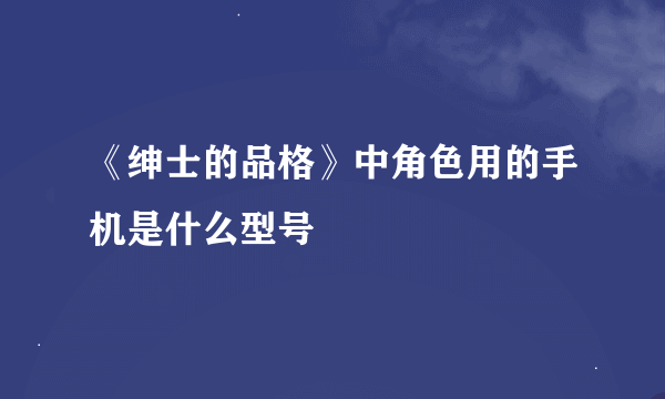 《绅士的品格》中角色用的手机是什么型号