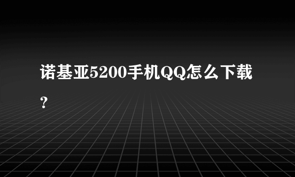 诺基亚5200手机QQ怎么下载？
