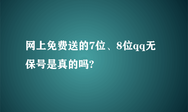 网上免费送的7位、8位qq无保号是真的吗?
