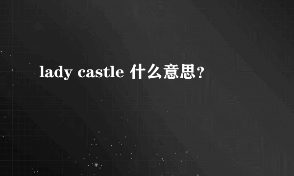 lady castle 什么意思？