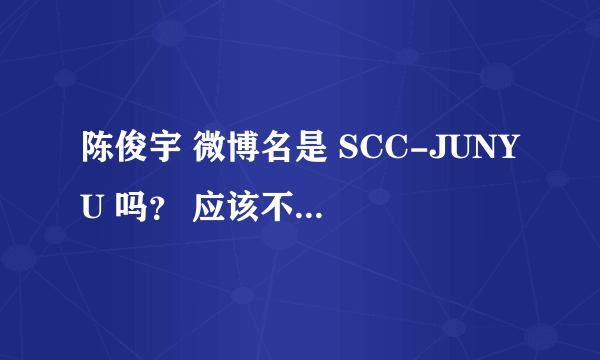 陈俊宇 微博名是 SCC-JUNYU 吗？ 应该不是那个歌手吧。 还有他们最近怎么没动静了？ 分手了吗？
