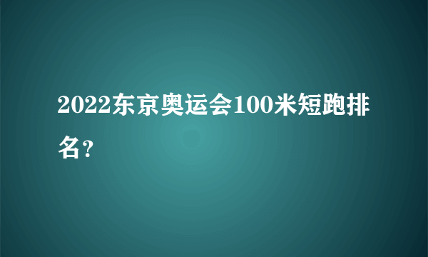 2022东京奥运会100米短跑排名？